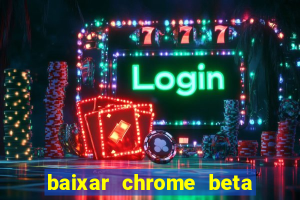 baixar chrome beta para pc